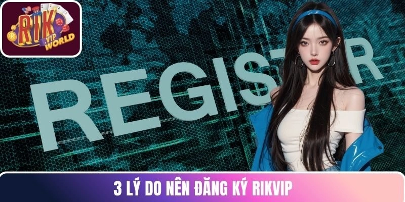3 lý do nên đăng ký RIKVIP