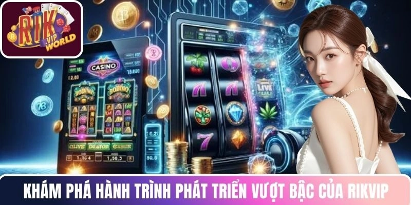 Khám phá hành trình phát triển vượt bậc của RIKVIP