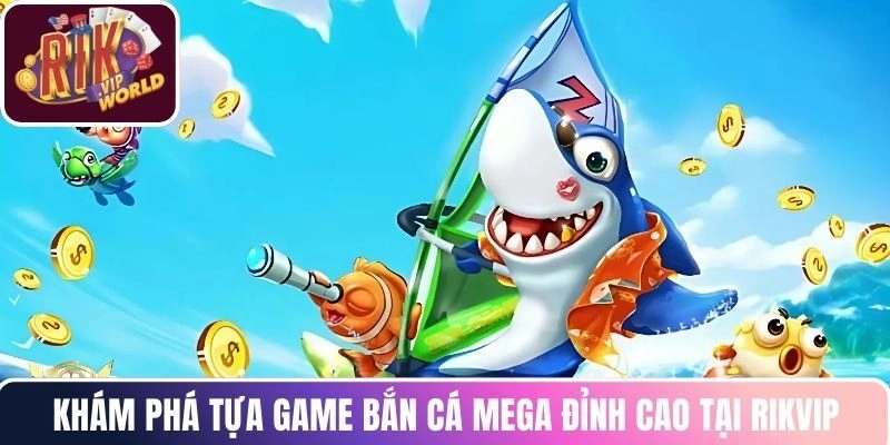 Khám phá tựa game bắn cá Mega đỉnh cao tại RIKVIP