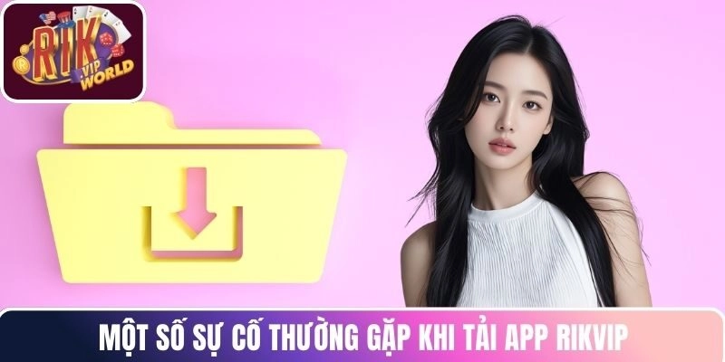 Một số sự cố thường gặp khi tải app RIKVIP