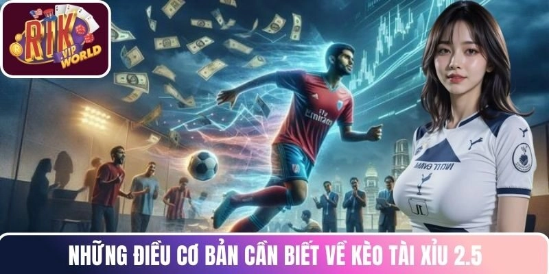 Những điều cơ bản cần biết về kèo tài xỉu 2.5