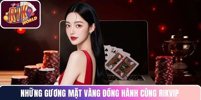 Những gương mặt vàng đồng hành cùng RIKVIP 