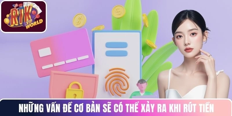 Những vấn đề cơ bản sẽ có thể xảy ra khi rút tiền