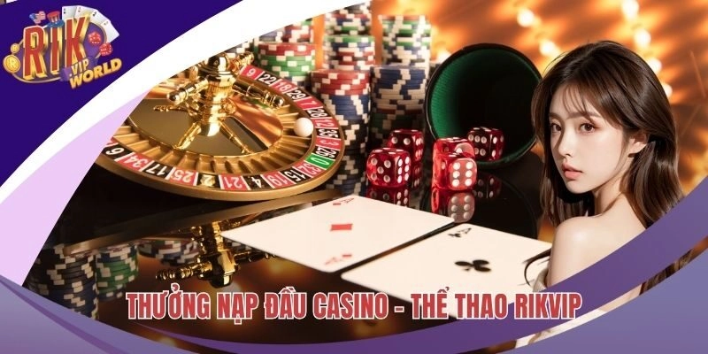Tận Dụng Thưởng Nạp Đầu Casino - Thể Thao Gia Tăng Vốn Cược