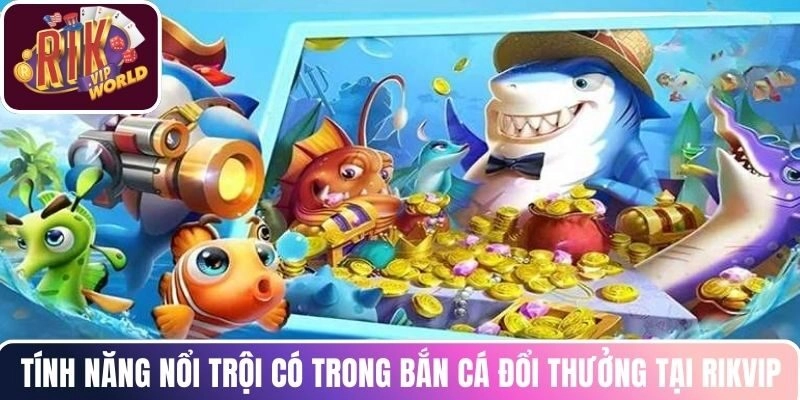 Tính năng nổi trội có trong bắn cá đổi thưởng tại RIKVIP